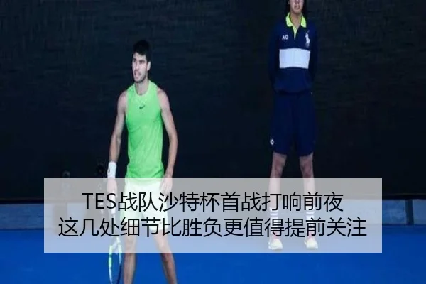 TES战队沙特杯首战打响前夜 这几处细节比胜负更值得提前关注（bet365 in-play）